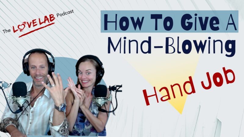 How To Give A Mind-Blowing Hand Job - The Love Lab Podcast